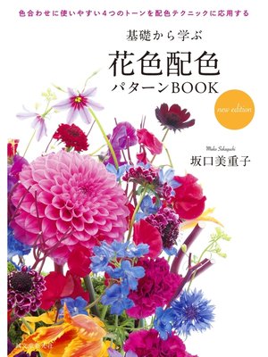 cover image of 基礎から学ぶ花色配色パターンBOOK new edition：色合わせに使いやすい4つのトーンを配色テクニックに応用する